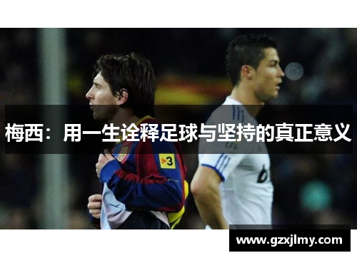 梅西：用一生诠释足球与坚持的真正意义