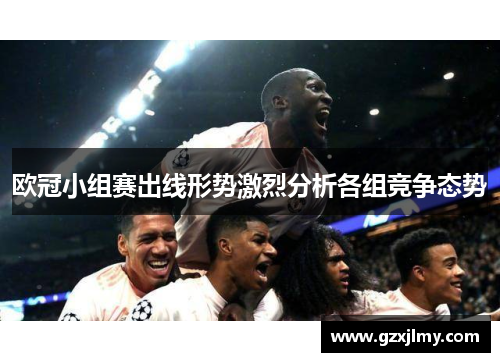 欧冠小组赛出线形势激烈分析各组竞争态势