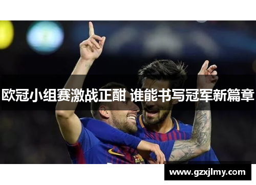 欧冠小组赛激战正酣 谁能书写冠军新篇章