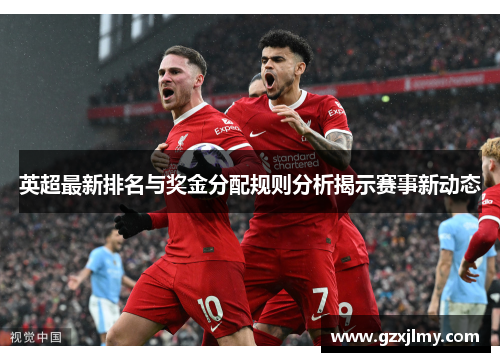 英超最新排名与奖金分配规则分析揭示赛事新动态
