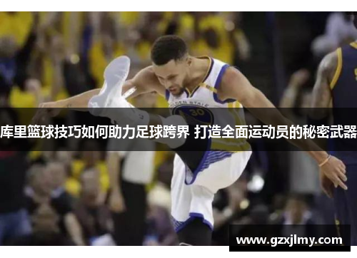 库里篮球技巧如何助力足球跨界 打造全面运动员的秘密武器